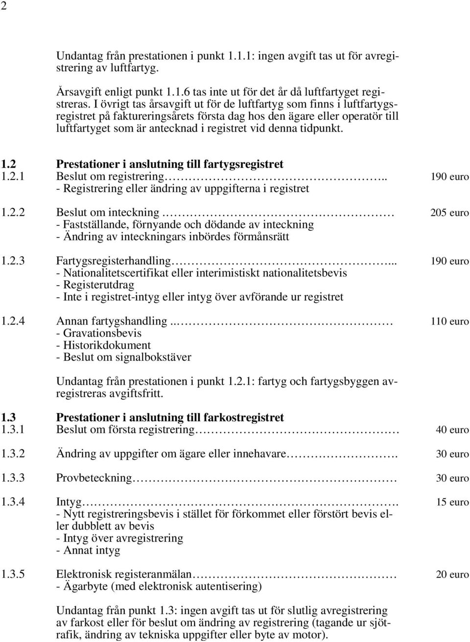 tidpunkt. 1.2 Prestationer i anslutning till fartygsregistret 1.2.1 Beslut om registrering.. 190 euro - Registrering eller ändring av uppgifterna i registret 1.2.2 Beslut om inteckning.