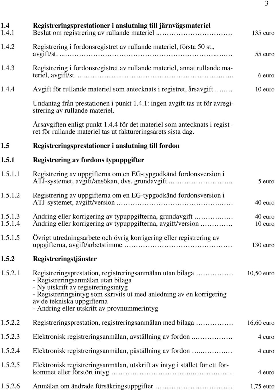 . 10 euro Undantag från prestationen i punkt 1.4.1: ingen avgift tas ut för avregistrering av rullande materiel. Årsavgiften enligt punkt 1.4.4 för det materiel som antecknats i registret för rullande materiel tas ut faktureringsårets sista dag.