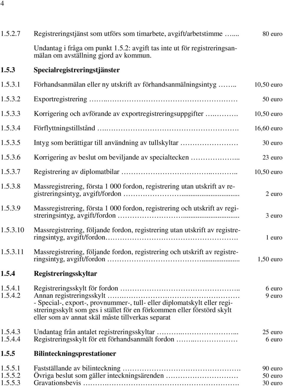 . 16,60 euro 1.5.3.5 Intyg som berättigar till användning av tullskyltar 30 euro 1.5.3.6 Korrigering av beslut om beviljande av specialtecken... 23 euro 1.5.3.7 Registrering av diplomatbilar.