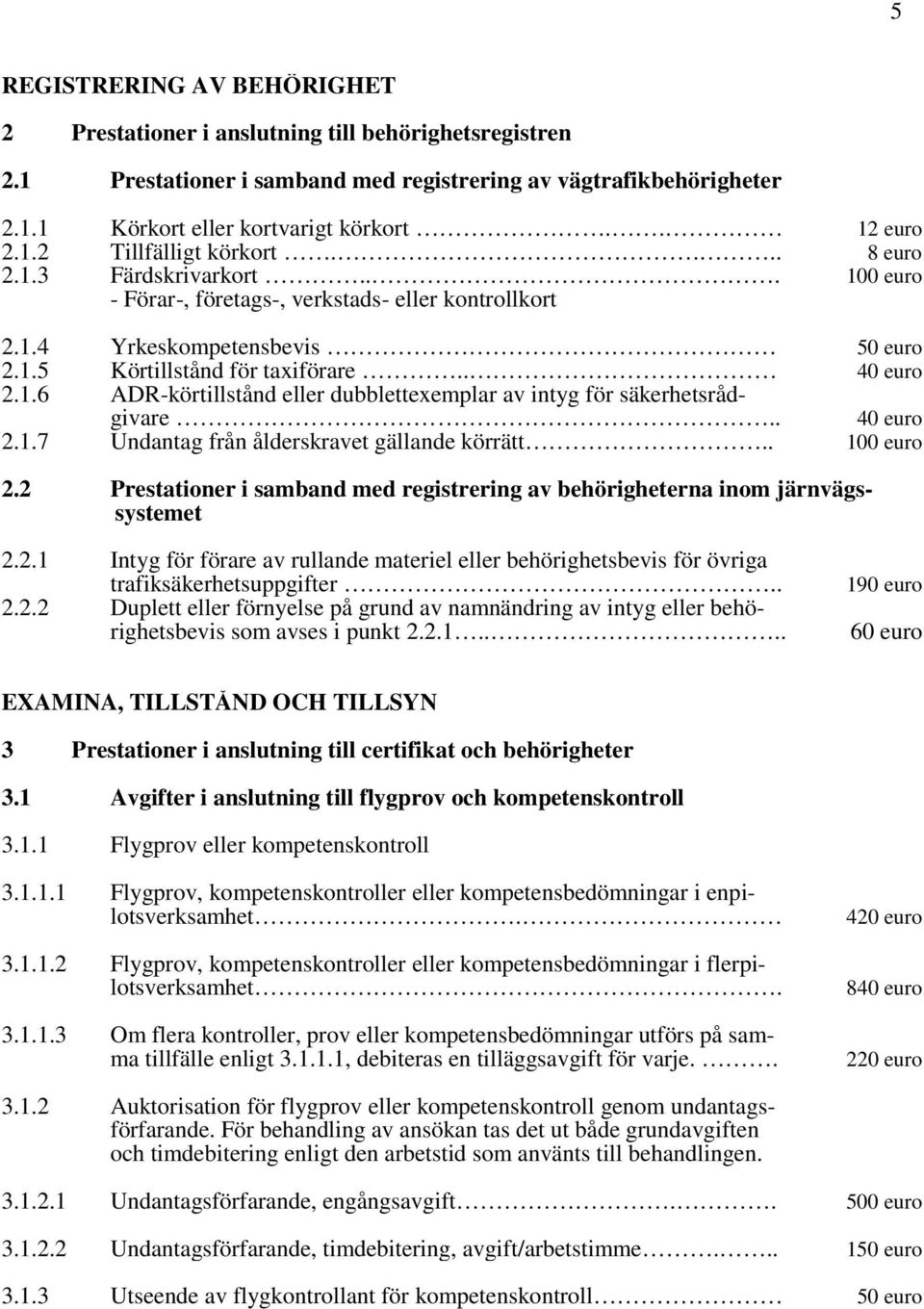 . 40 euro 2.1.6 ADR-körtillstånd eller dubblettexemplar av intyg för säkerhetsrådgivare.. 40 euro 2.1.7 Undantag från ålderskravet gällande körrätt.. 100 euro 2.