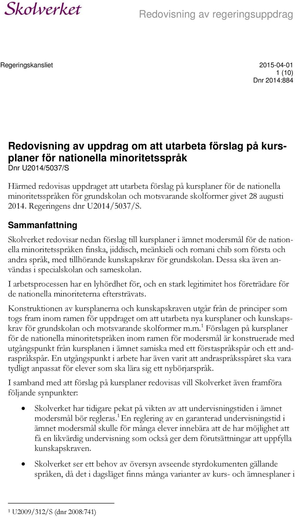 Sammanfattning Skolverket redovisar nedan förslag till kursplaner i ämnet modersmål för de nationella minoritetsspråken finska, jiddisch, meänkieli och romani chib som första och andra språk, med