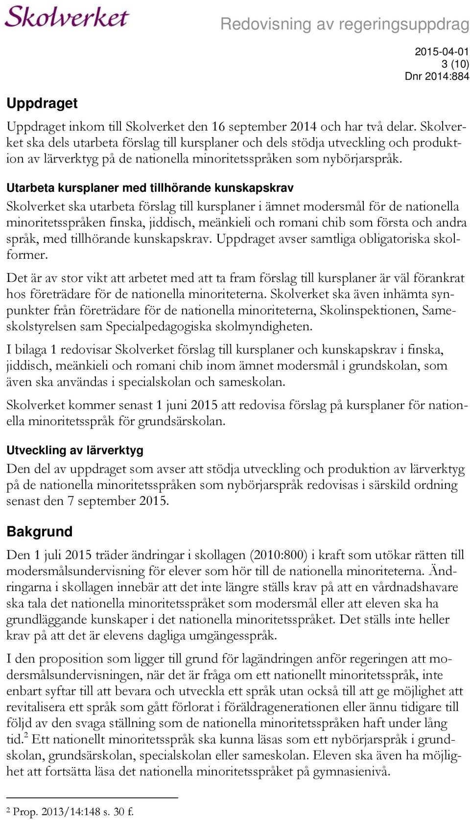 Utarbeta kursplaner med tillhörande kunskapskrav Skolverket ska utarbeta förslag till kursplaner i ämnet modersmål för de nationella minoritetsspråken finska, jiddisch, meänkieli och romani chib som