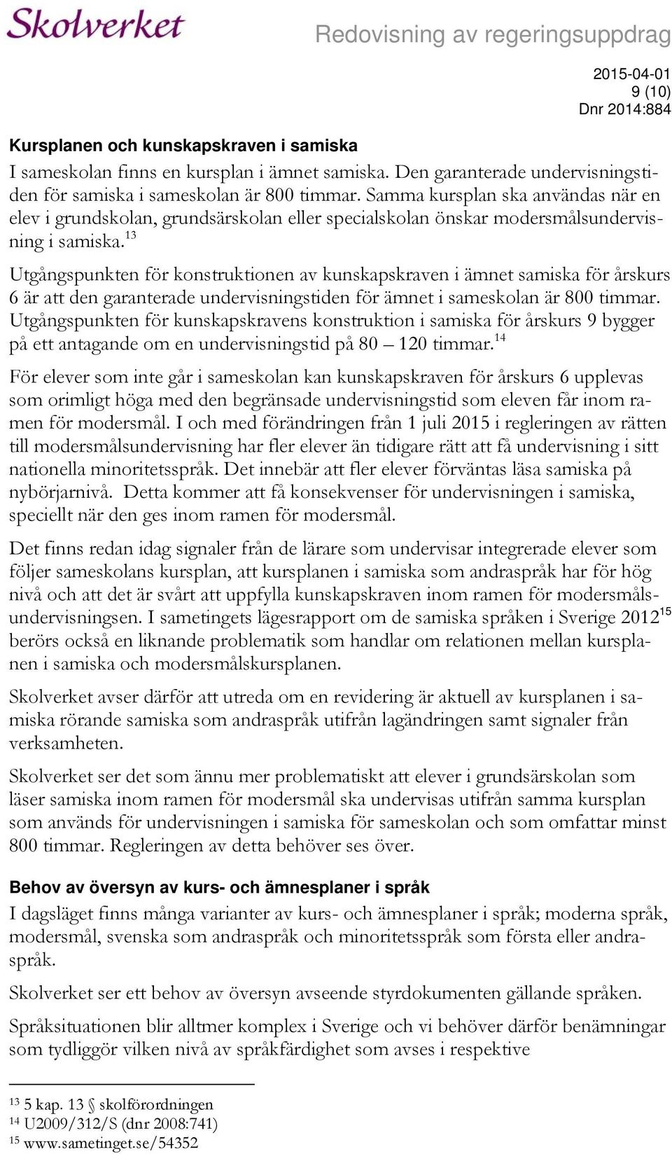13 Utgångspunkten för konstruktionen av kunskapskraven i ämnet samiska för årskurs 6 är att den garanterade undervisningstiden för ämnet i sameskolan är 800 timmar.