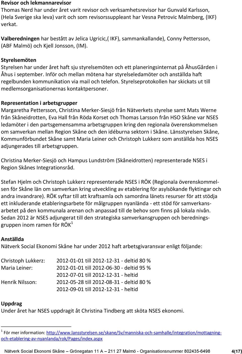 Styrelsemöten Styrelsen har under året haft sju styrelsemöten och ett planeringsinternat på ÅhusGården i Åhus i september.