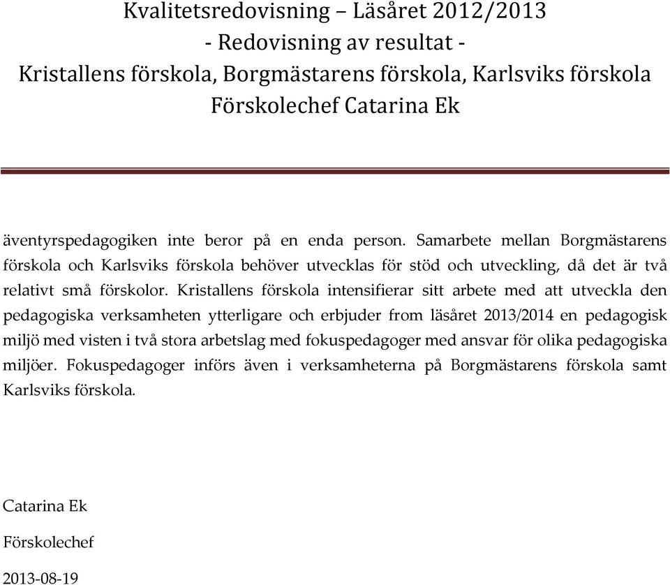 Kristallens förskla intensifierar sitt arbete med att utveckla den pedaggiska verksamheten ytterligare ch erbjuder frm läsåret 2013/2014 en pedaggisk miljö med visten i två