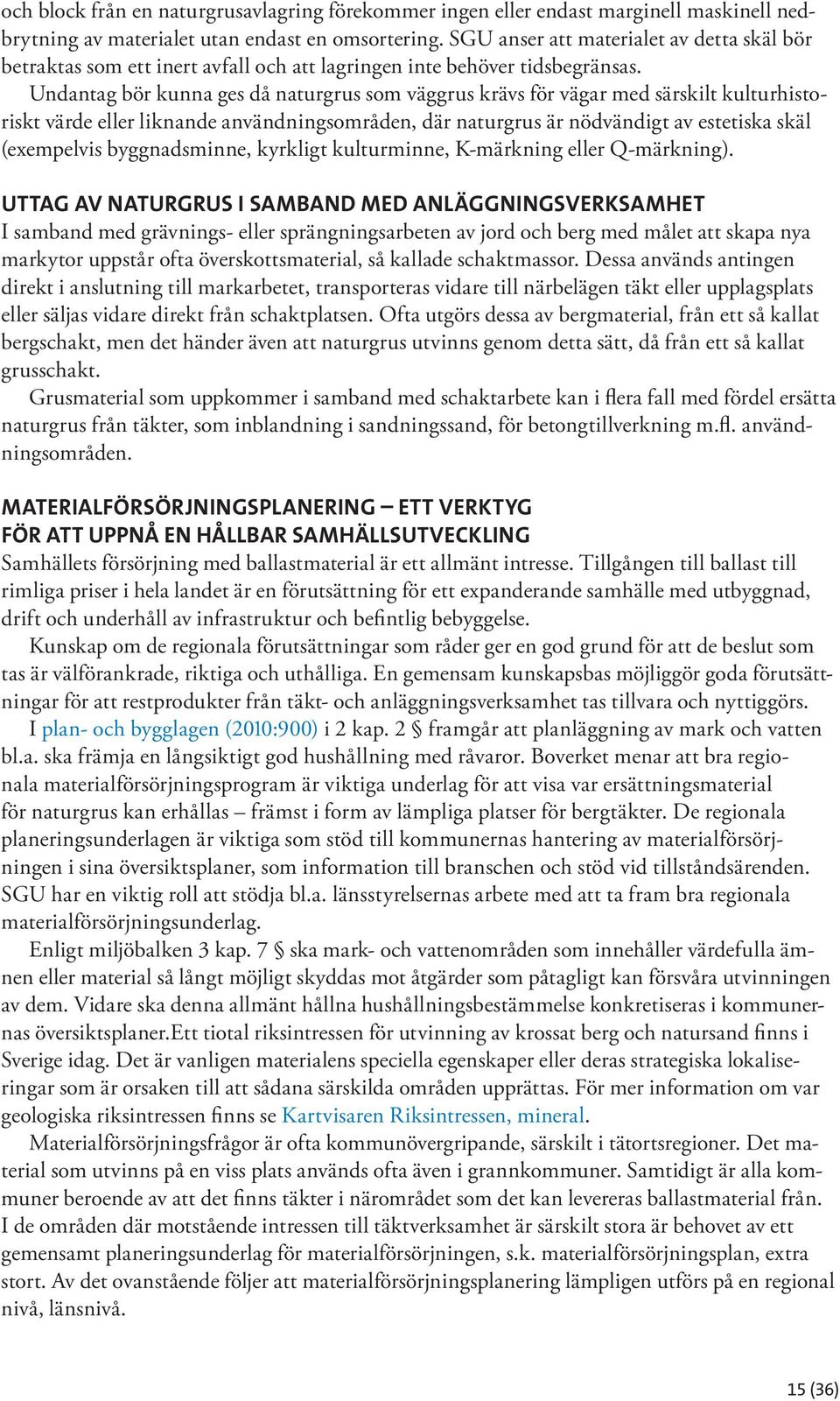 Undantag bör kunna ges då naturgrus som väggrus krävs för vägar med särskilt kulturhistoriskt värde eller liknande användningsområden, där naturgrus är nödvändigt av estetiska skäl (exempelvis