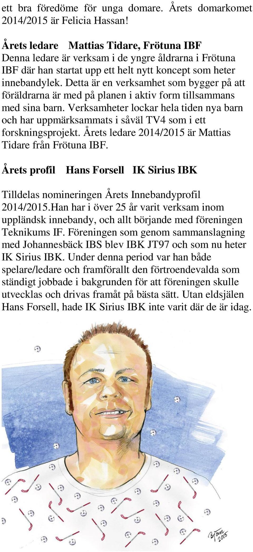 Detta är en verksamhet som bygger på att föräldrarna är med på planen i aktiv form tillsammans med sina barn.