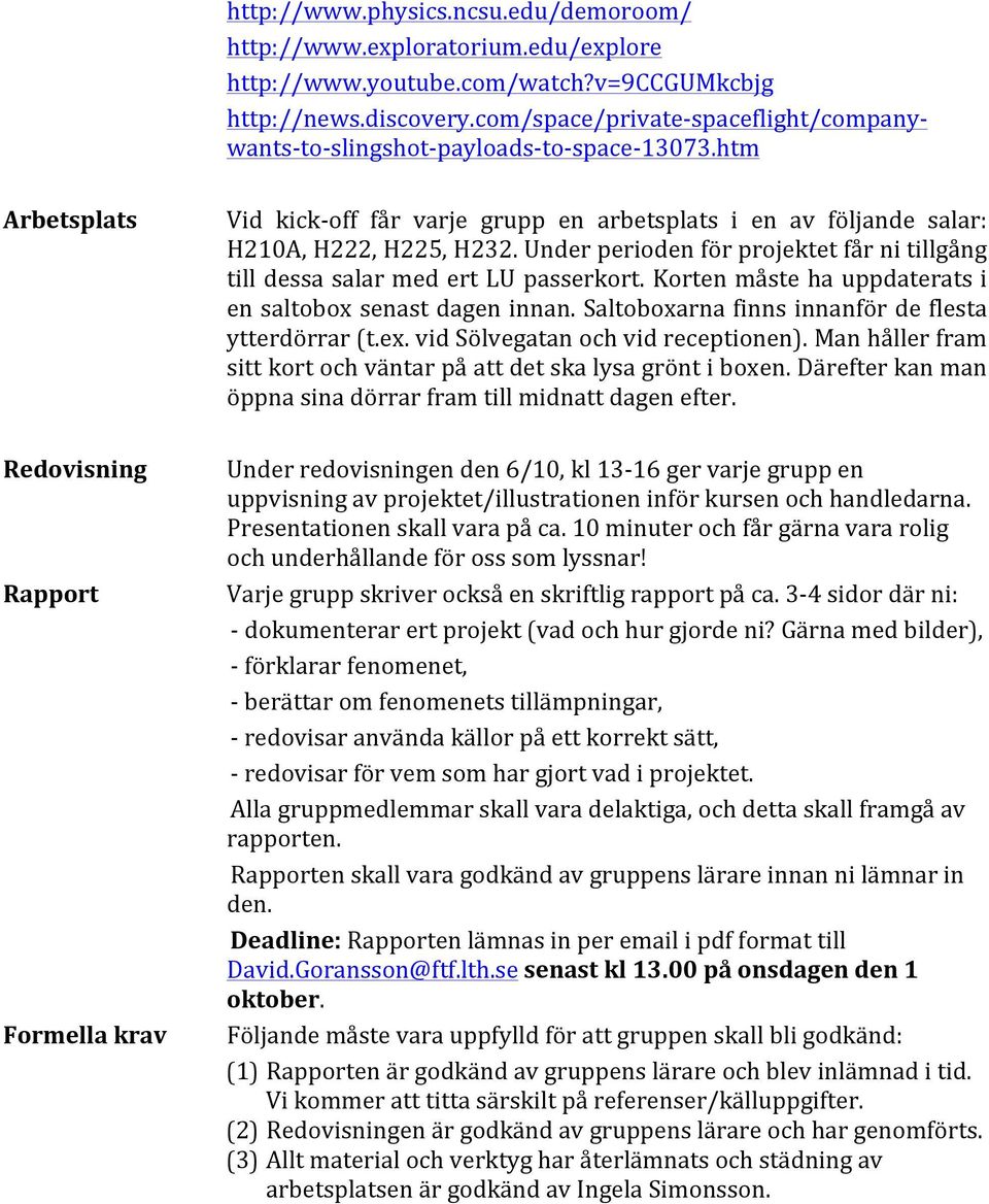 Under perioden för projektet får ni tillgång till dessa salar med ert LU passerkort. Korten måste ha uppdaterats i en saltobox senast dagen innan. Saltoboxarna finns innanför de flesta ytterdörrar (t.