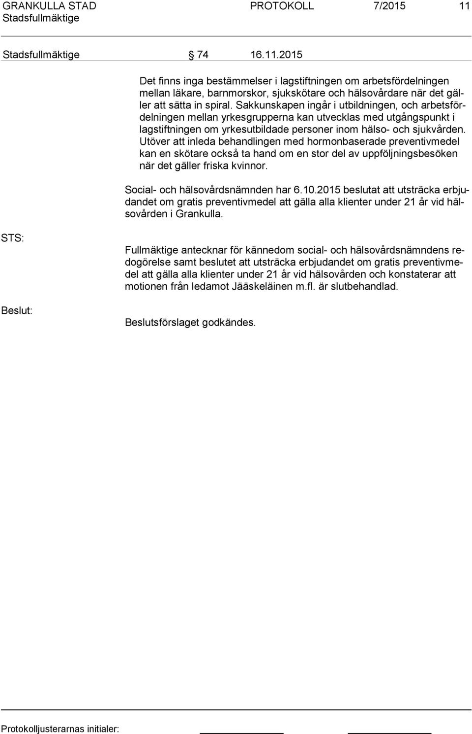 Utö ver att inleda behandlingen med hormonbaserade preventivmedel kan en skötare också ta hand om en stor del av uppföljningsbesöken när det gäller friska kvinnor. Social- och hälsovårdsnämnden har 6.