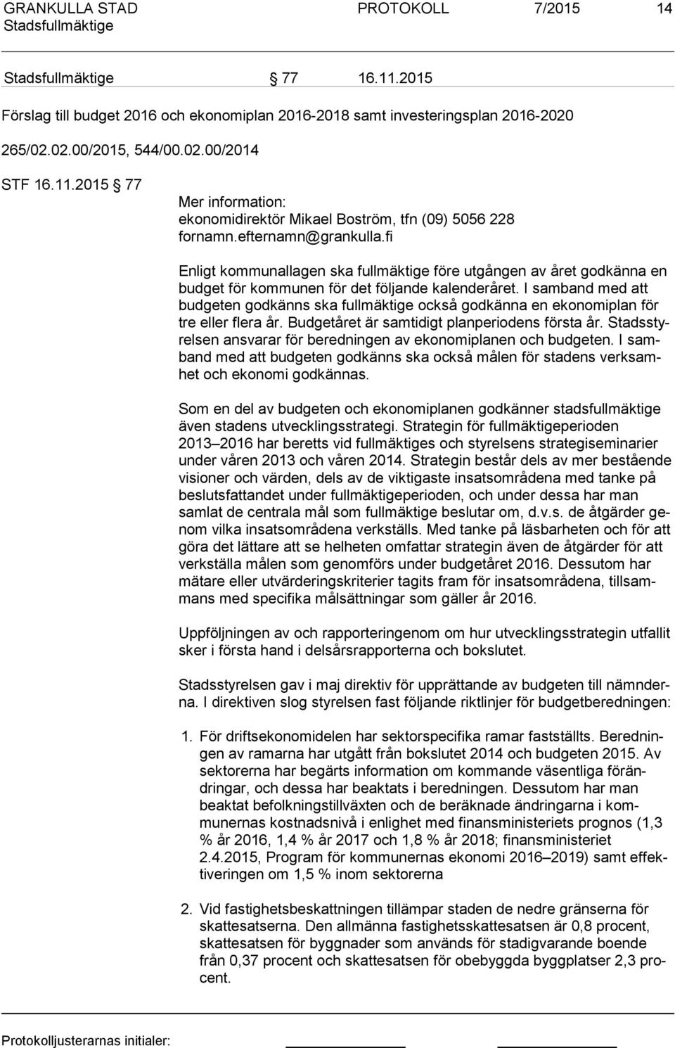 I samband med att bud ge ten godkänns ska fullmäktige också godkänna en ekonomiplan för tre eller flera år. Budgetåret är samtidigt planperiodens första år.