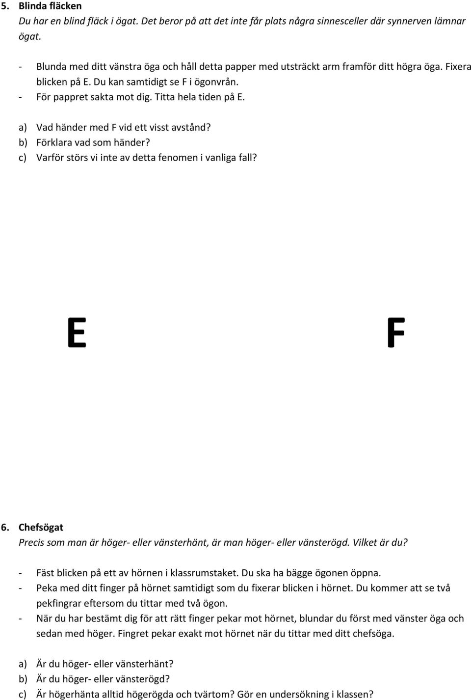 a) Vad händer med F vid ett visst avstånd? b) Förklara vad som händer? c) Varför störs vi inte av detta fenomen i vanliga fall? E F 6.