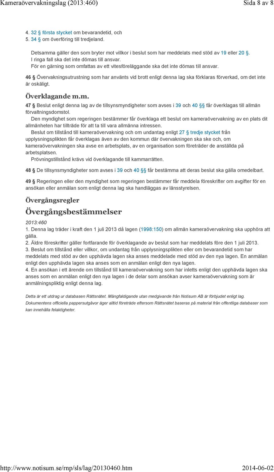 46 Övervakningsutrustning som har använts vid brott enligt denna lag ska förklaras förverkad, om det inte är oskäligt. Överklagande m.m. 47 Beslut enligt denna lag av de tillsynsmyndigheter som avses i 39 och 40 får överklagas till allmän förvaltningsdomstol.