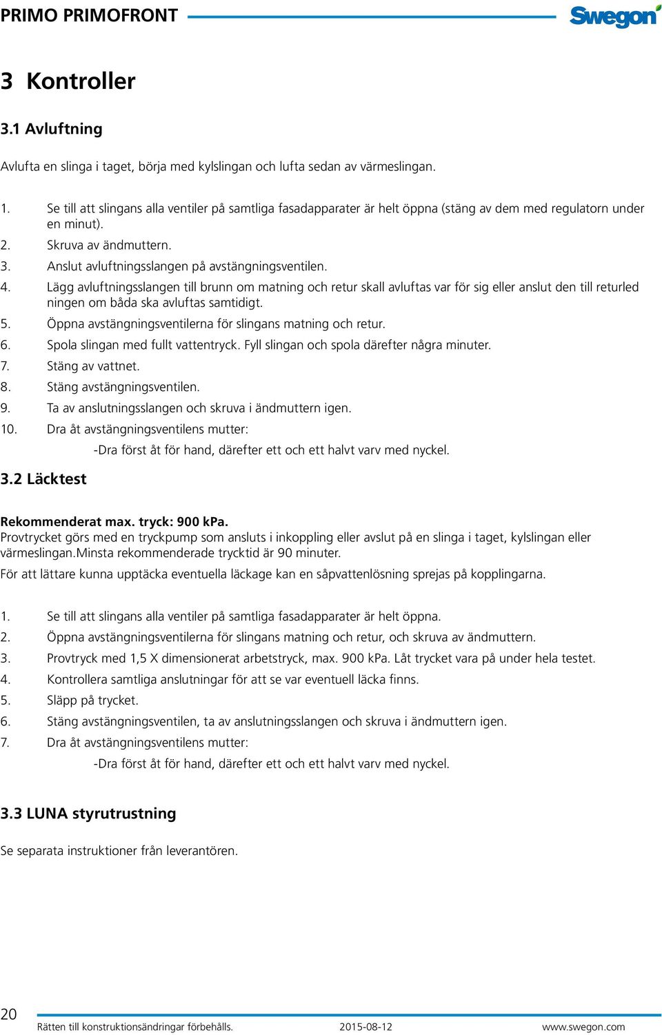 4. Lägg avluftningsslangen till brunn om matning och retur skall avluftas var för sig eller anslut den till returled ningen om båda ska avluftas samtidigt. 5.