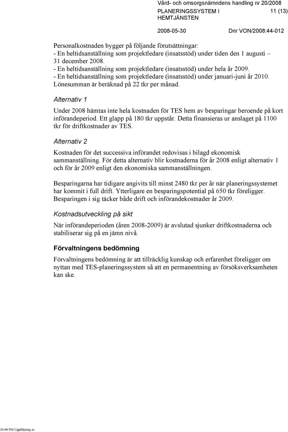 Lönesumman är beräknad på 22 tkr per månad. Alternativ 1 Under 2008 hämtas inte hela kostnaden för TES hem av besparingar beroende på kort införandeperiod. Ett glapp på 180 tkr uppstår.