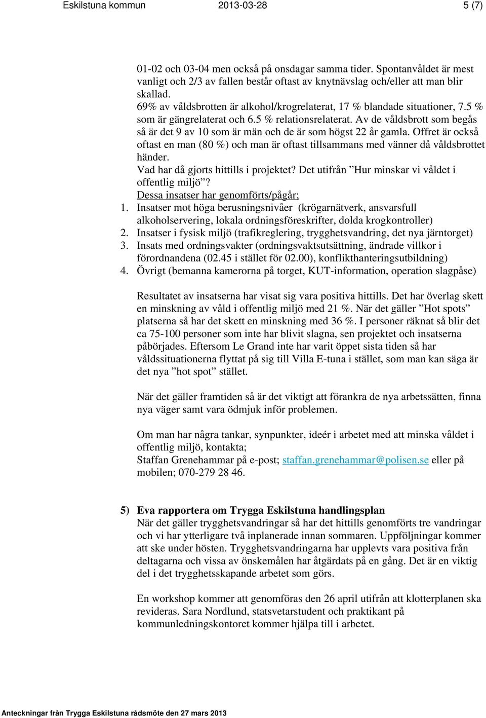 Av de våldsbrott som begås så är det 9 av 10 som är män och de är som högst 22 år gamla. Offret är också oftast en man (80 %) och man är oftast tillsammans med vänner då våldsbrottet händer.