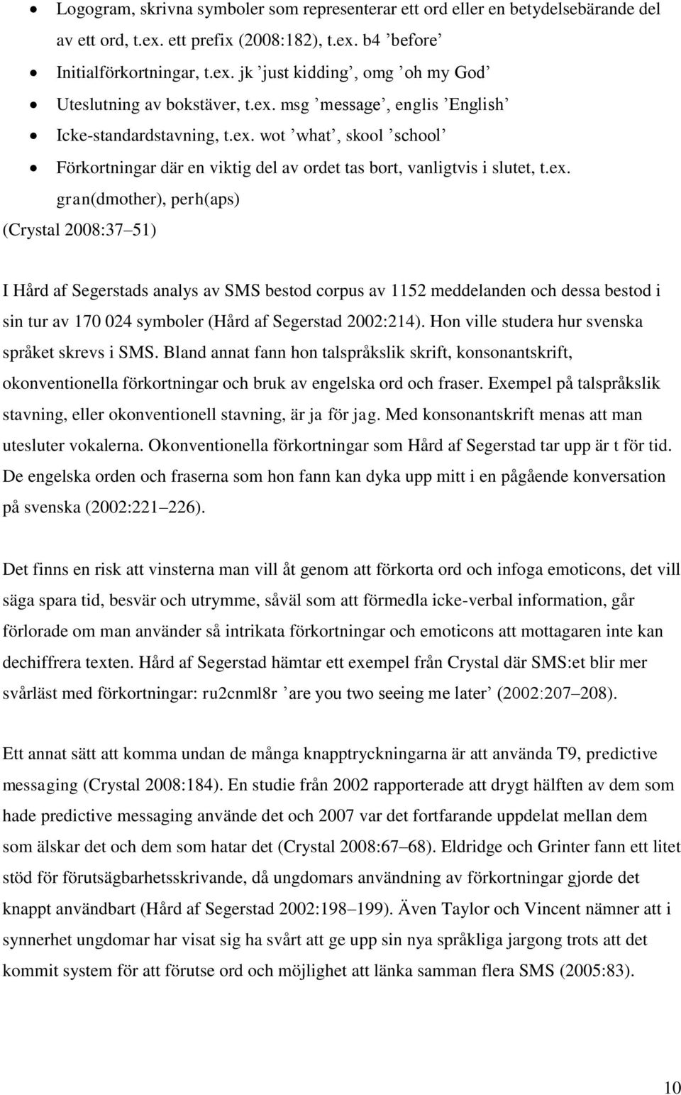 Hon ville studera hur svenska språket skrevs i SMS. Bland annat fann hon talspråkslik skrift, konsonantskrift, okonventionella förkortningar och bruk av engelska ord och fraser.