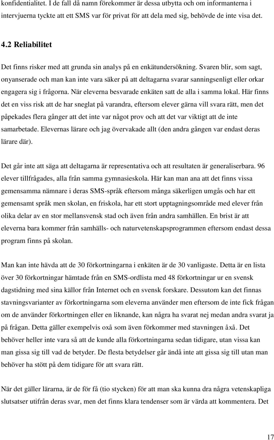 Svaren blir, som sagt, onyanserade och man kan inte vara säker på att deltagarna svarar sanningsenligt eller orkar engagera sig i frågorna. När eleverna besvarade enkäten satt de alla i samma lokal.