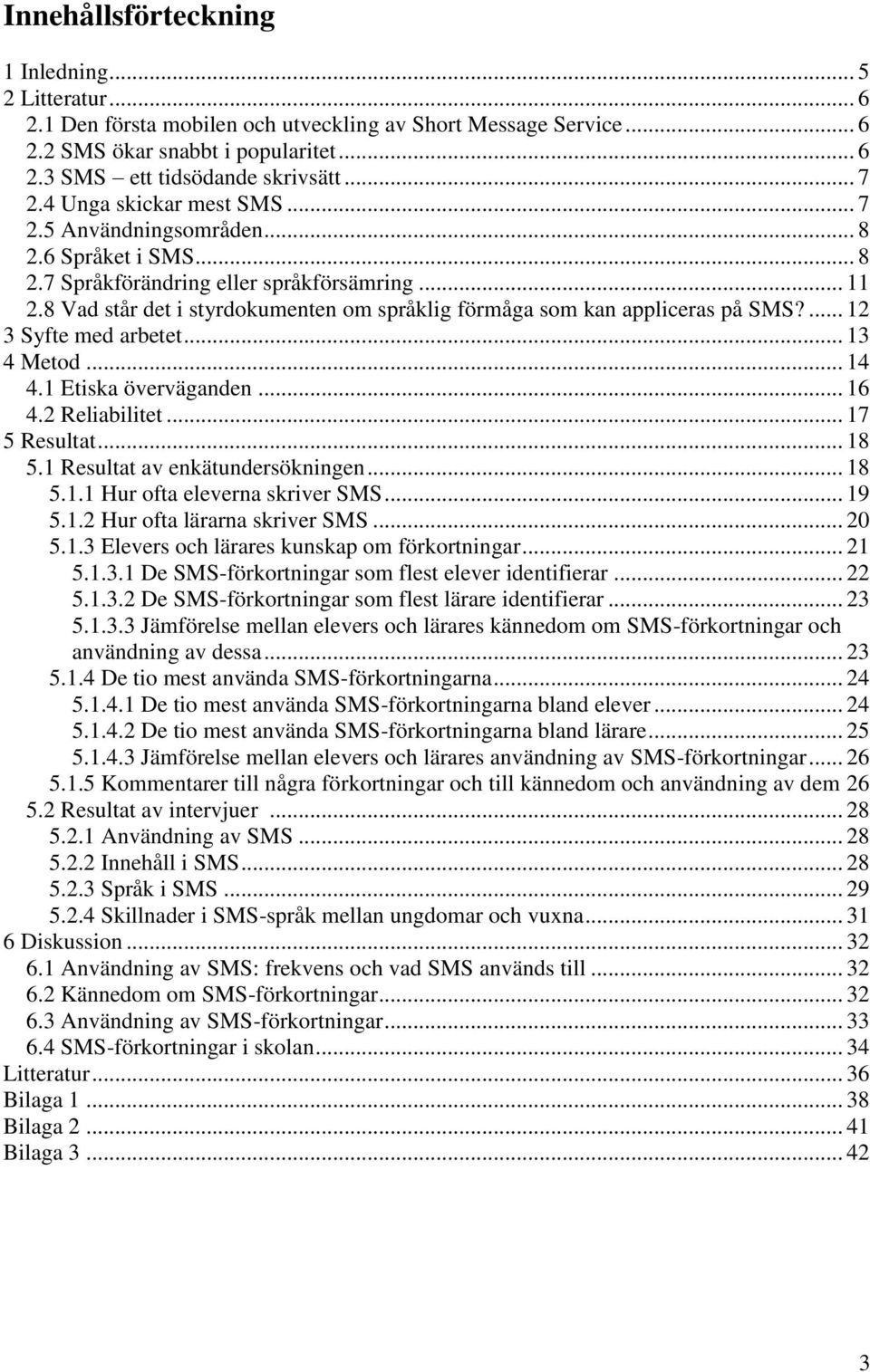 8 Vad står det i styrdokumenten om språklig förmåga som kan appliceras på SMS?... 12 3 Syfte med arbetet... 13 4 Metod... 14 4.1 Etiska överväganden... 16 4.2 Reliabilitet... 17 5 Resultat... 18 5.