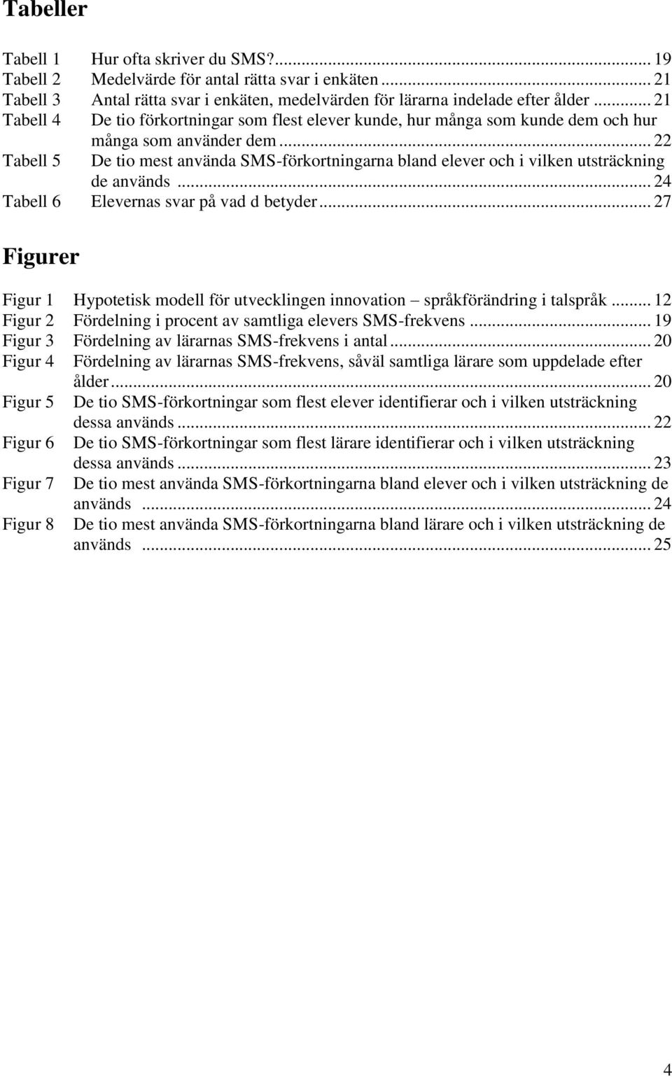 .. 22 Tabell 5 De tio mest använda SMS-förkortningarna bland elever och i vilken utsträckning de används... 24 Tabell 6 Elevernas svar på vad d betyder.