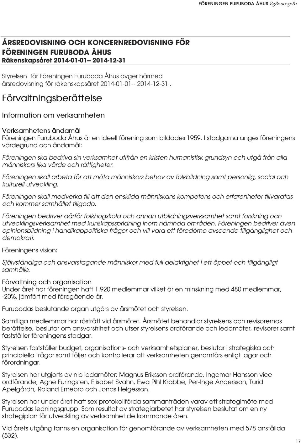 FÖRVALTNINGSBERÄTTELSE Verksamhetens art och inriktning Föreningen Furuboda Åhus är en ideell förening som bildades 1959 och har under 2013 haft 2.400 betalande medlemmar.