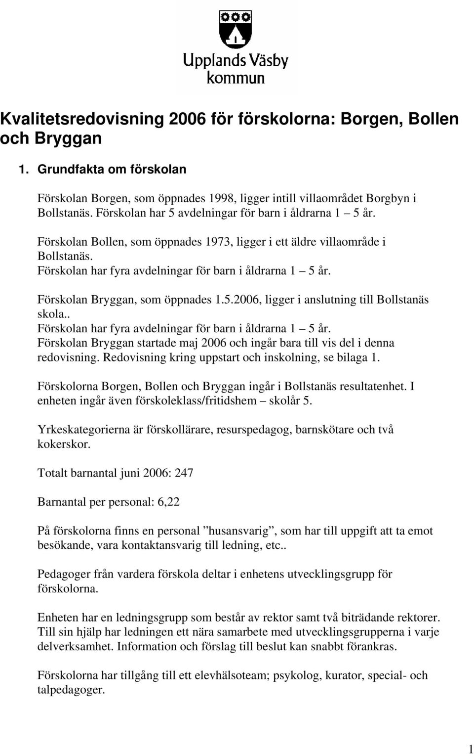 Förskolan Bryggan, som öppnades 1.5.2006, ligger i anslutning till Bollstanäs skola.. Förskolan har fyra avdelningar för barn i åldrarna 1 5 år.