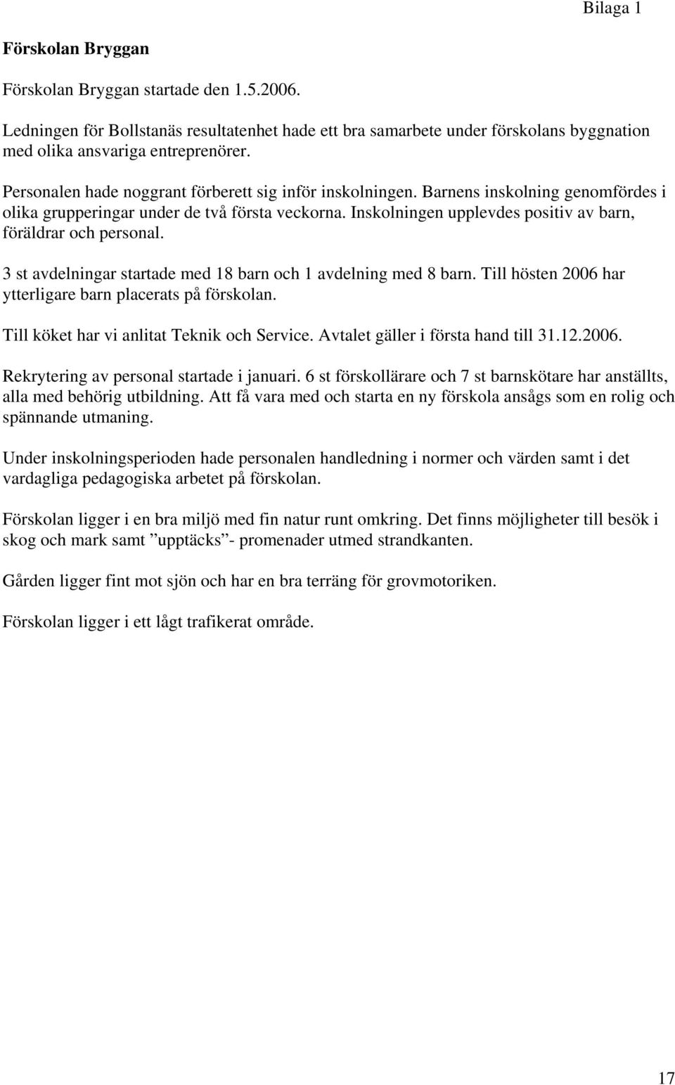 Inskolningen upplevdes positiv av barn, föräldrar och personal. 3 st avdelningar startade med 18 barn och 1 avdelning med 8 barn. Till hösten 2006 har ytterligare barn placerats på förskolan.