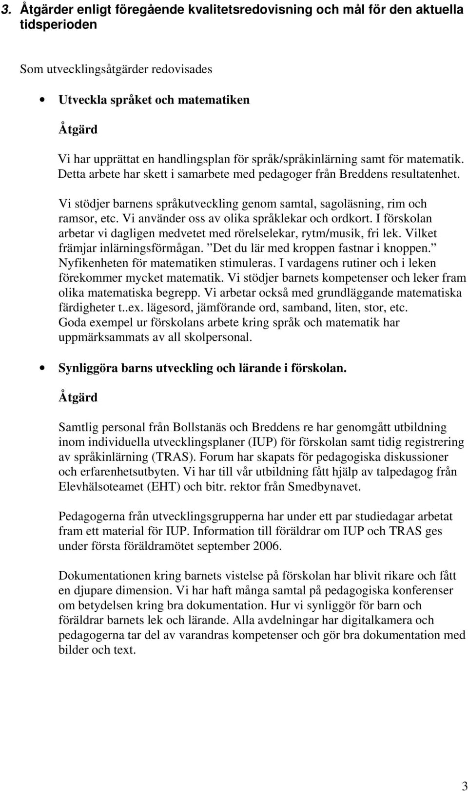 Vi stödjer barnens språkutveckling genom samtal, sagoläsning, rim och ramsor, etc. Vi använder oss av olika språklekar och ordkort.