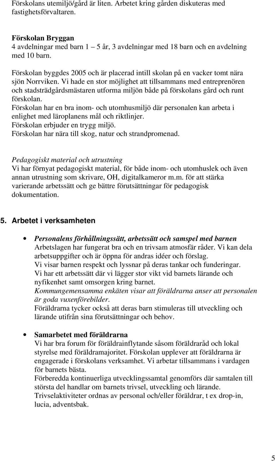 Vi hade en stor möjlighet att tillsammans med entreprenören och stadsträdgårdsmästaren utforma miljön både på förskolans gård och runt förskolan.