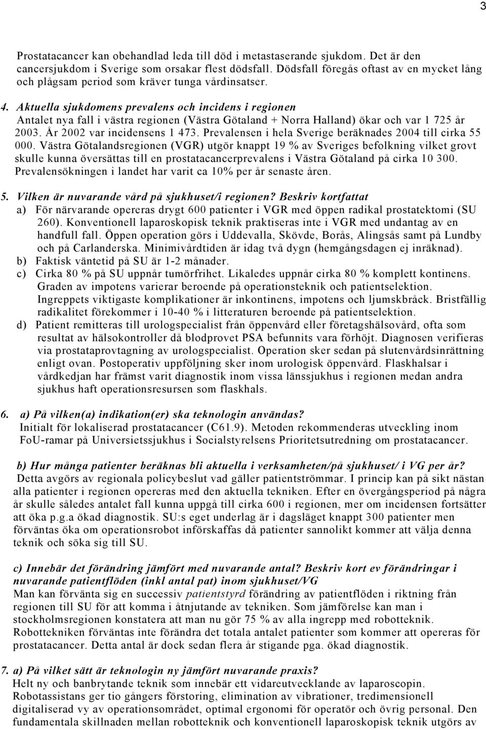 Aktuella sjukdomens prevalens och incidens i regionen Antalet nya fall i västra regionen (Västra Götaland + Norra Halland) ökar och var 1 725 år 2003. År 2002 var incidensens 1 473.