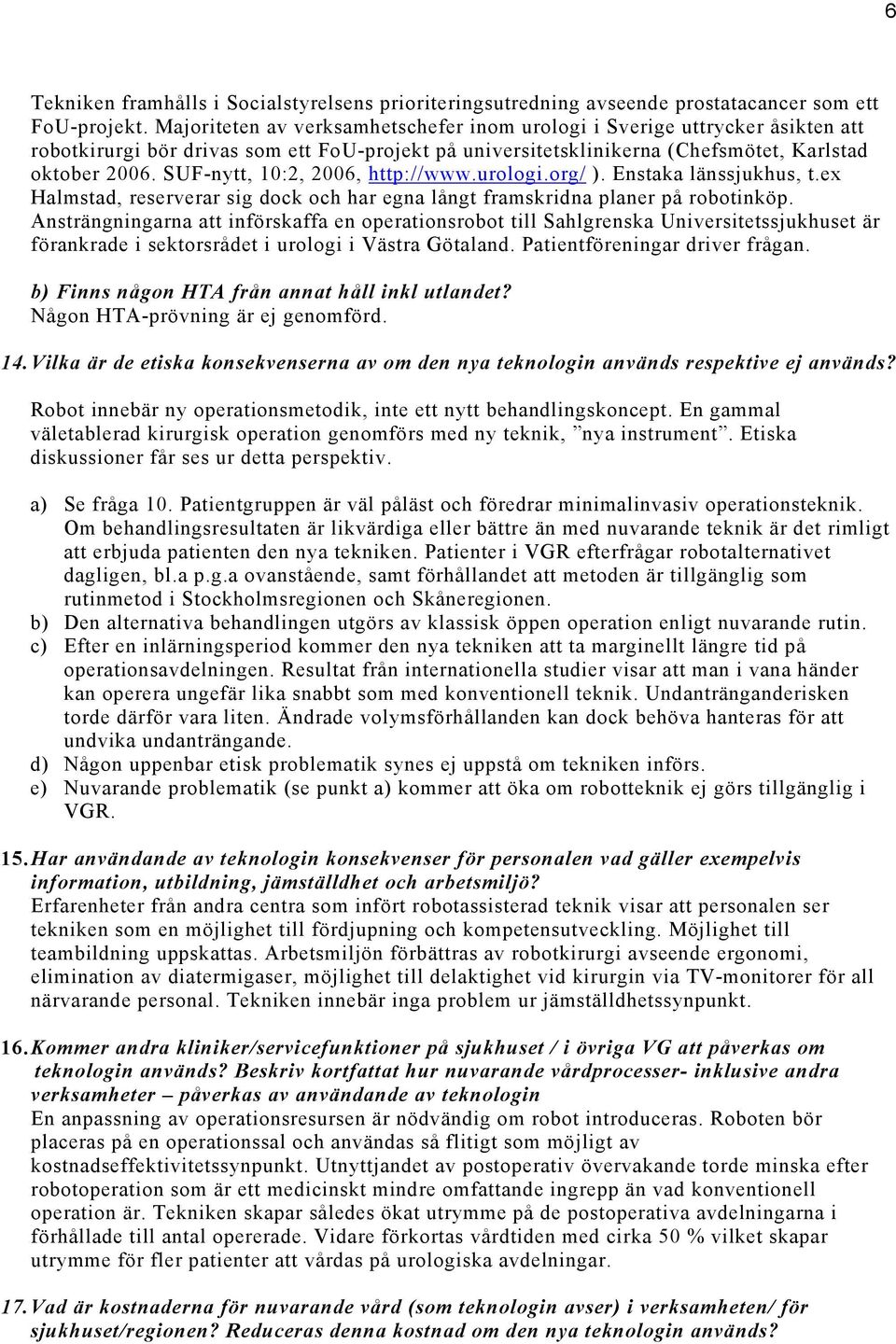 SUF-nytt, 10:2, 2006, http://www.urologi.org/ ). Enstaka länssjukhus, t.ex Halmstad, reserverar sig dock och har egna långt framskridna planer på robotinköp.