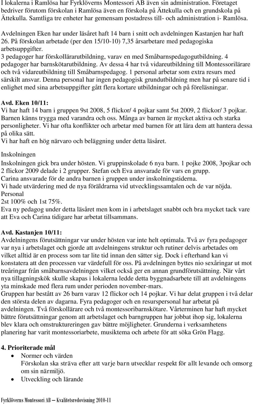 På förskolan arbetade (per den 15/10-10) 7,35 årsarbetare med pedagogiska arbetsuppgifter. 3 pedagoger har förskollärarutbildning, varav en med Småbarnspedagogutbildning.