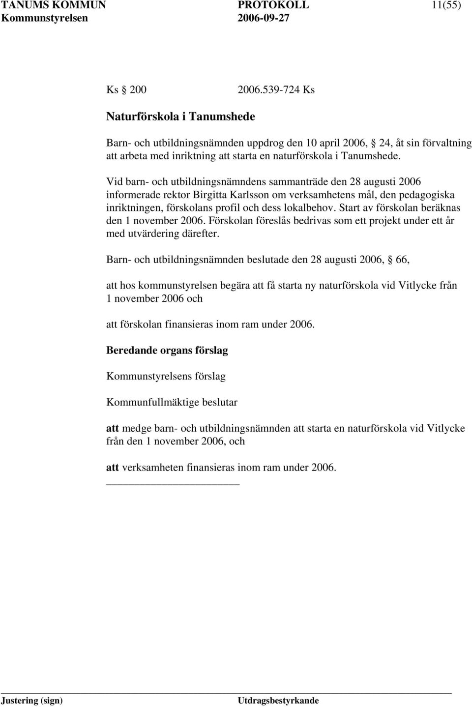 Vid barn- och utbildningsnämndens sammanträde den 28 augusti 2006 informerade rektor Birgitta Karlsson om verksamhetens mål, den pedagogiska inriktningen, förskolans profil och dess lokalbehov.