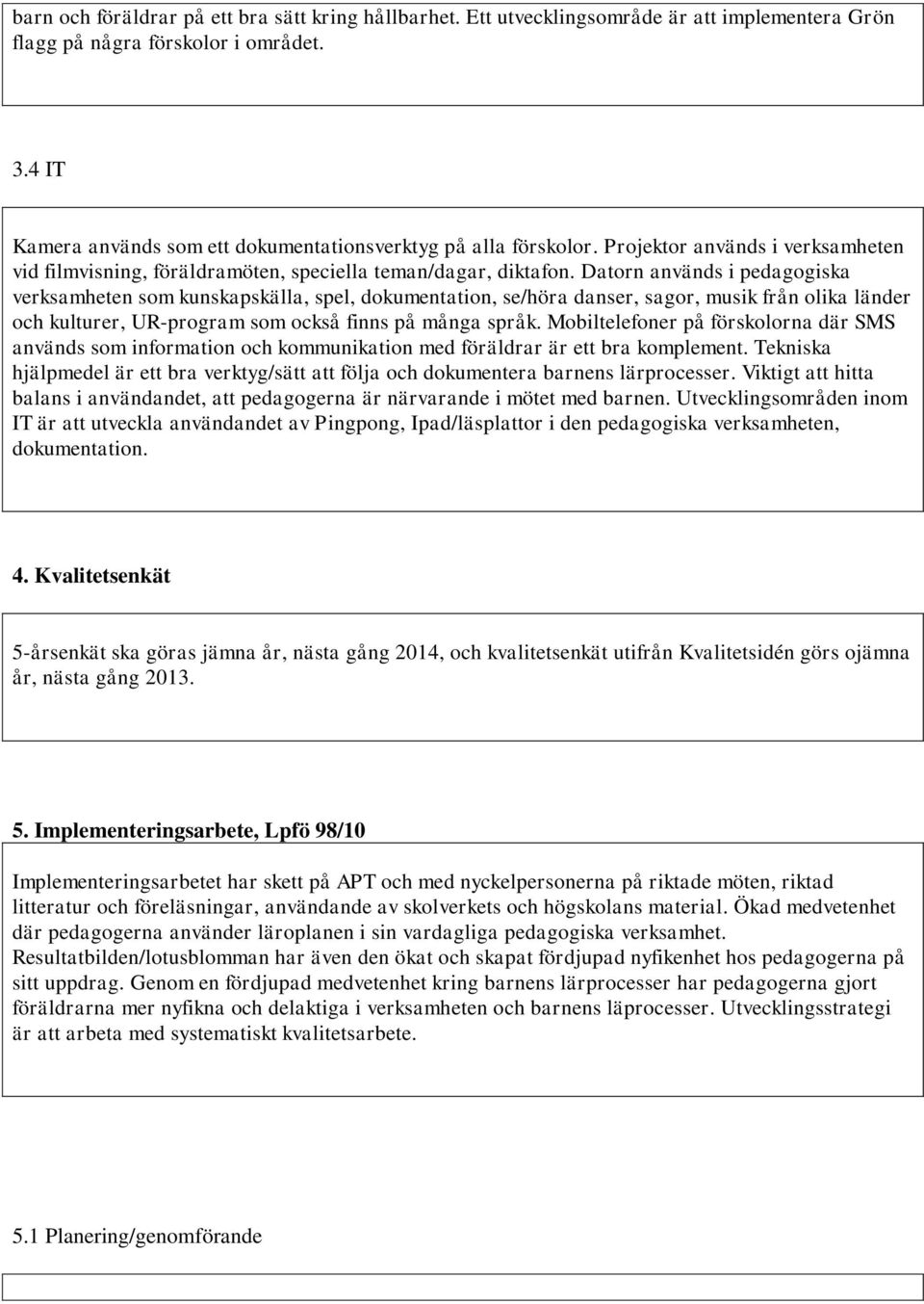 Datorn används i pedagogiska verksamheten som kunskapskälla, spel, dokumentation, se/höra danser, sagor, musik från olika länder och kulturer, UR-program som också finns på många språk.