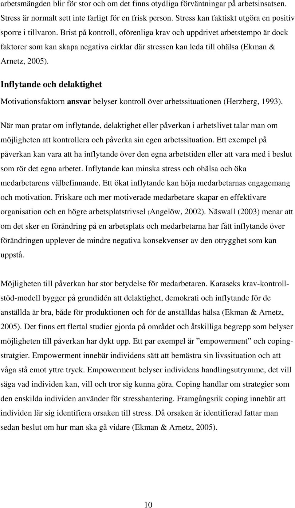 Brist på kontroll, oförenliga krav och uppdrivet arbetstempo är dock faktorer som kan skapa negativa cirklar där stressen kan leda till ohälsa (Ekman & Arnetz, 2005).