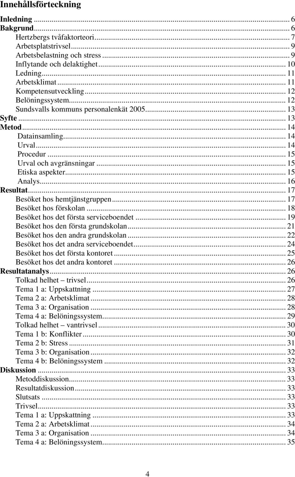 .. 15 Etiska aspekter... 15 Analys... 16 Resultat... 17 Besöket hos hemtjänstgruppen... 17 Besöket hos förskolan... 18 Besöket hos det första serviceboendet... 19 Besöket hos den första grundskolan.