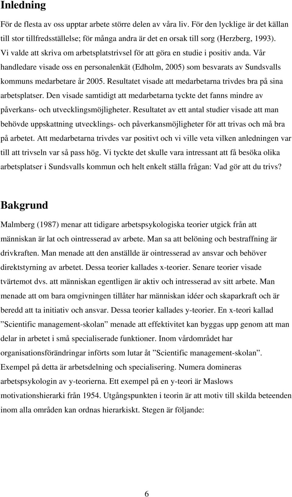 Resultatet visade att medarbetarna trivdes bra på sina arbetsplatser. Den visade samtidigt att medarbetarna tyckte det fanns mindre av påverkans- och utvecklingsmöjligheter.