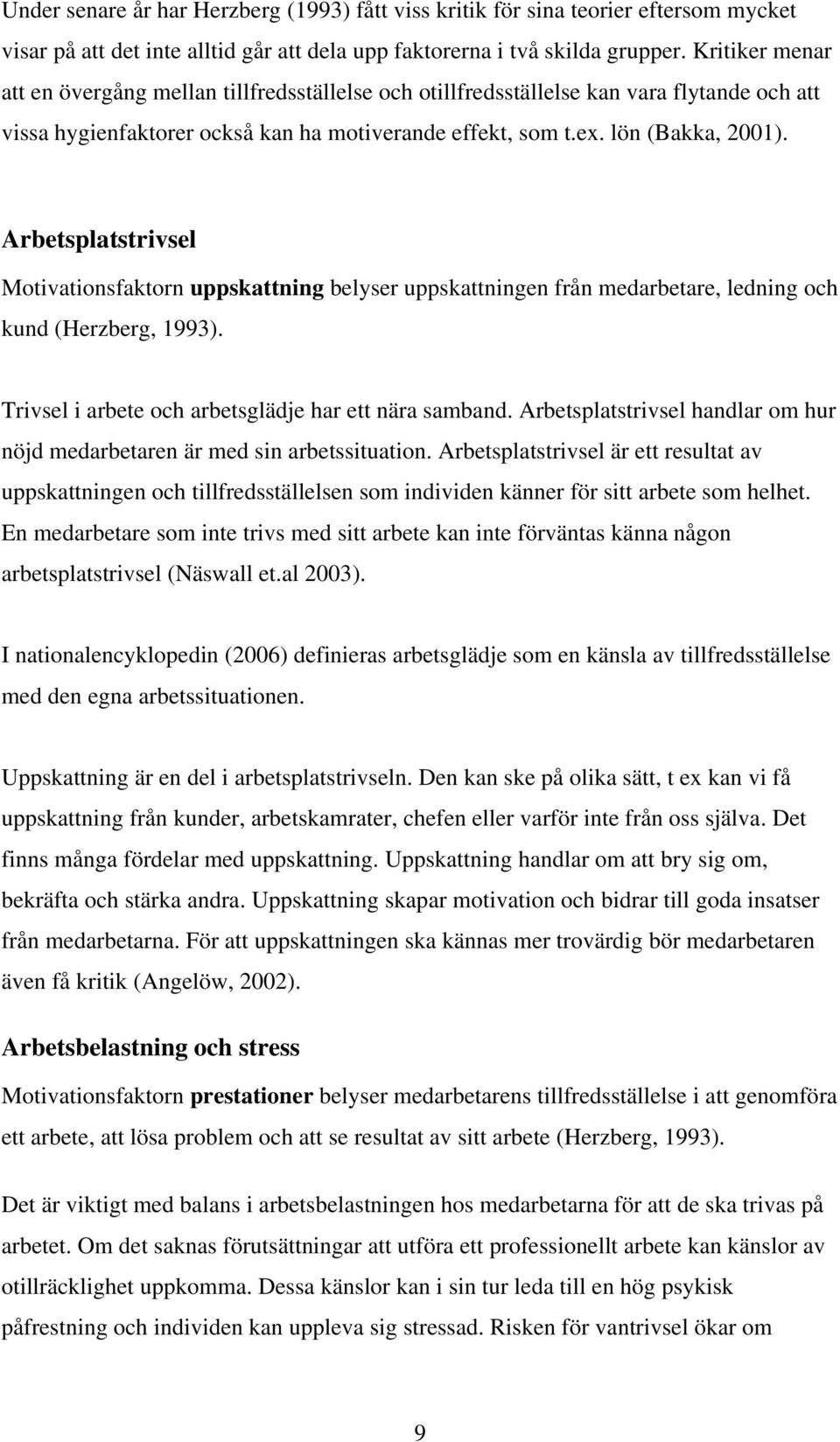 Arbetsplatstrivsel Motivationsfaktorn uppskattning belyser uppskattningen från medarbetare, ledning och kund (Herzberg, 1993). Trivsel i arbete och arbetsglädje har ett nära samband.