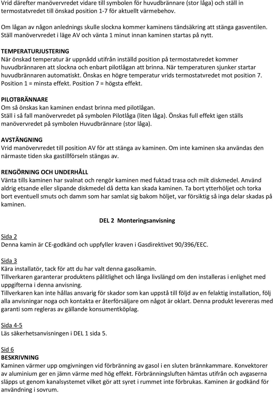 TEMPERATURJUSTERING När önskad temperatur är uppnådd utifrån inställd position på termostatvredet kommer huvudbrännaren att slockna och enbart pilotlågan att brinna.