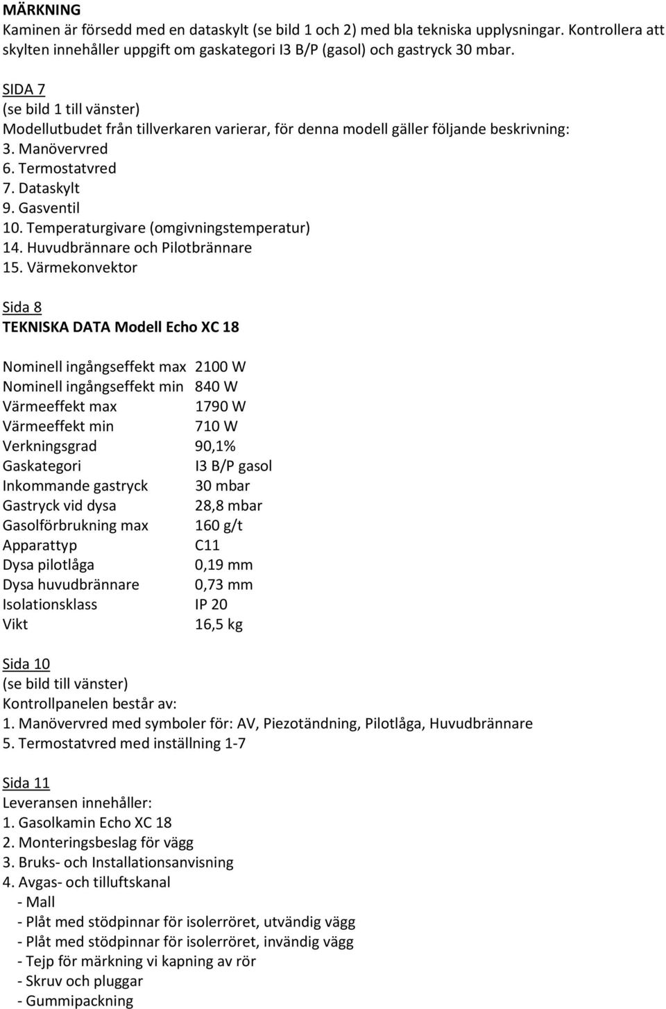 Temperaturgivare (omgivningstemperatur) 14. Huvudbrännare och Pilotbrännare 15.