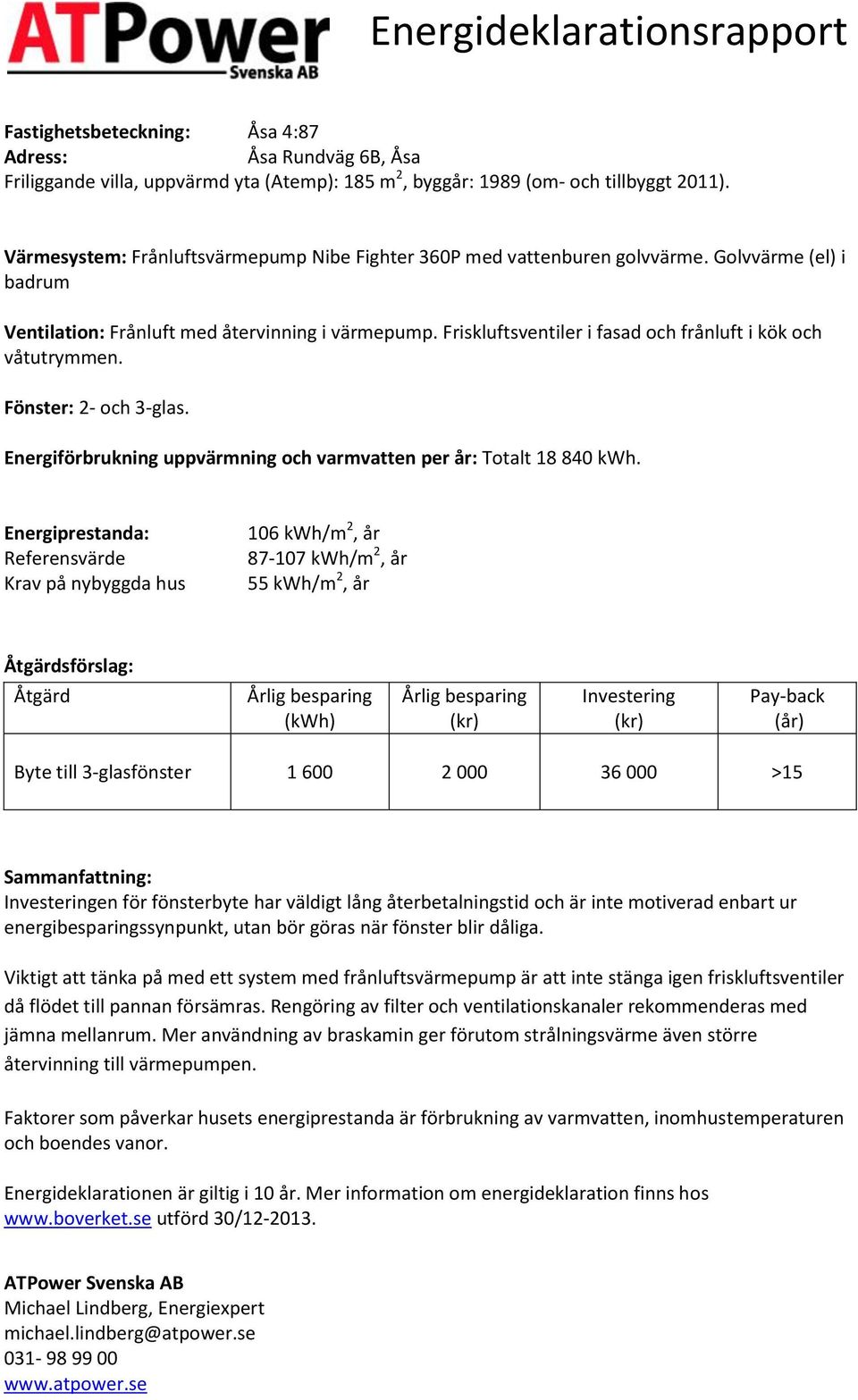 Friskluftsventiler i fasad och frånluft i kök och våtutrymmen. Fönster: 2- och 3-glas. Energiförbrukning uppvärmning och varmvatten per år: Totalt 18 840.