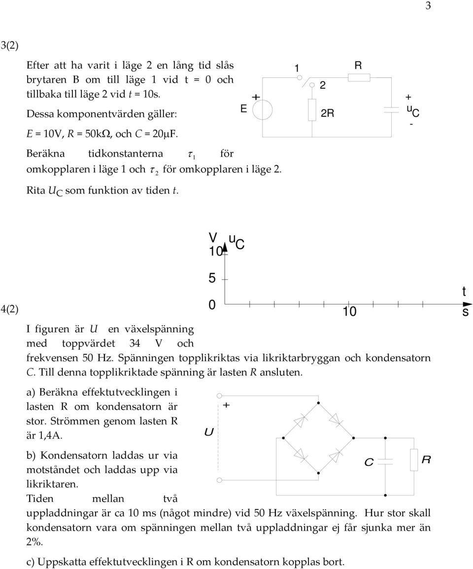 V 1 u C 4() I figuren är U en växelspänning med toppvärdet 4 V och frekvensen 5 Hz. Spänningen topplikriktas via likriktarbryggan och kondensatorn C.