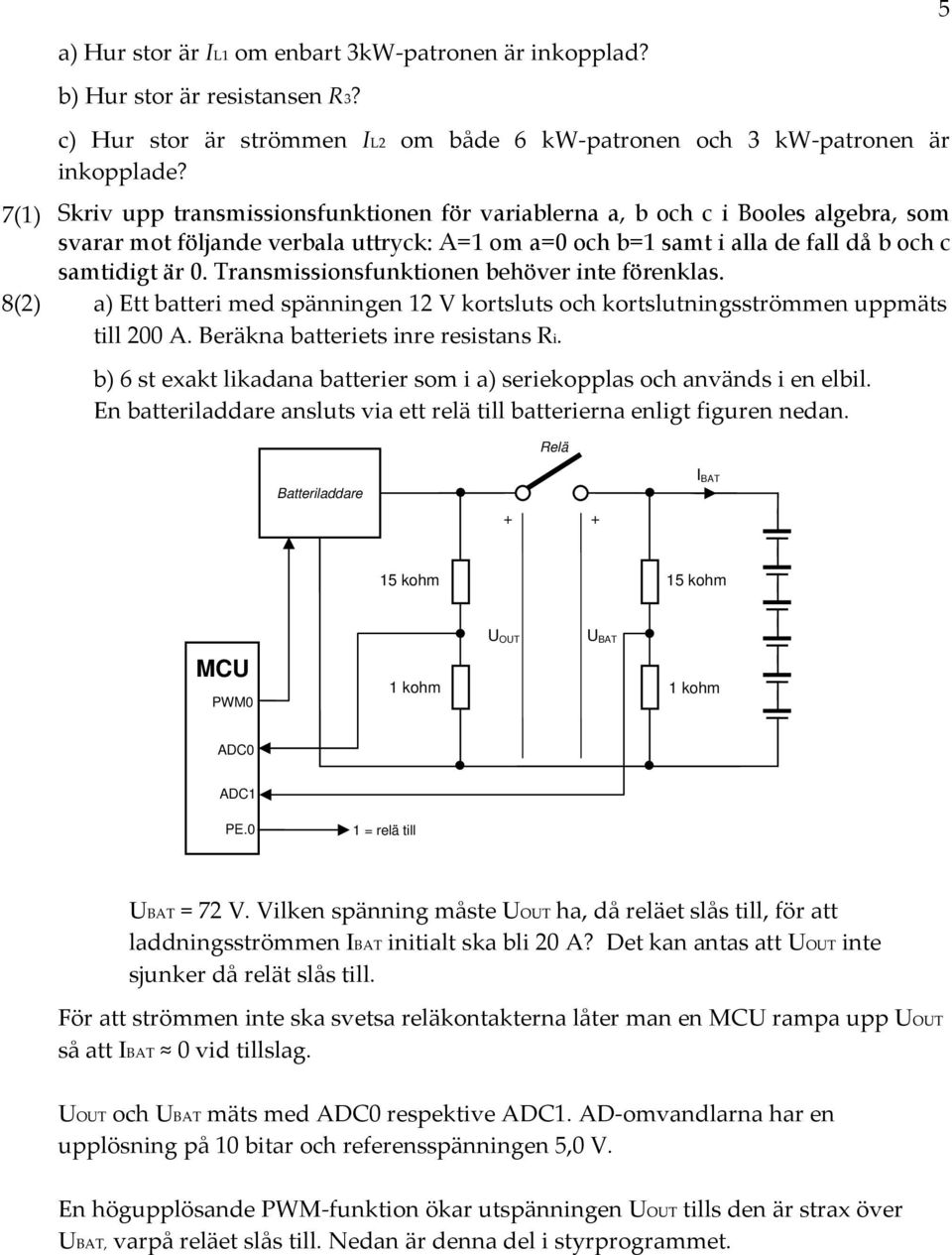 Transmissionsfunktionen behöver inte förenklas. a) Ett batteri med spänningen 1 V kortsluts och kortslutningsströmmen uppmäts till. Beräkna batteriets inre resistans i.