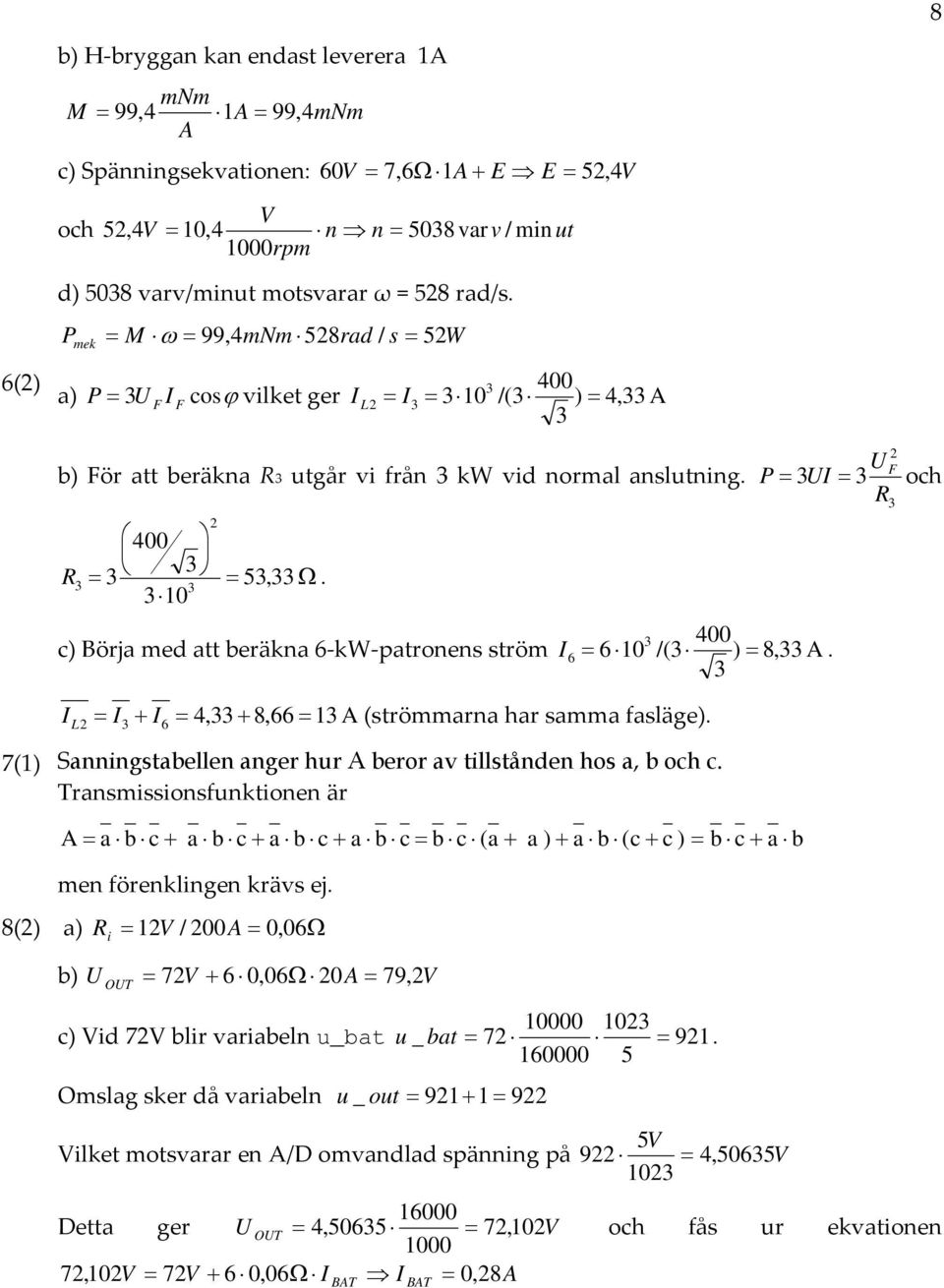 1 4 c) Börja med att beräkna 6 kw patronens ström I 6 61 /( ) 8,. F och 7(1) I L I I6 4, 8,66 1 (strömmarna har samma fasläge). Sanningstabellen anger hur beror av tillstånden hos a, b och c.