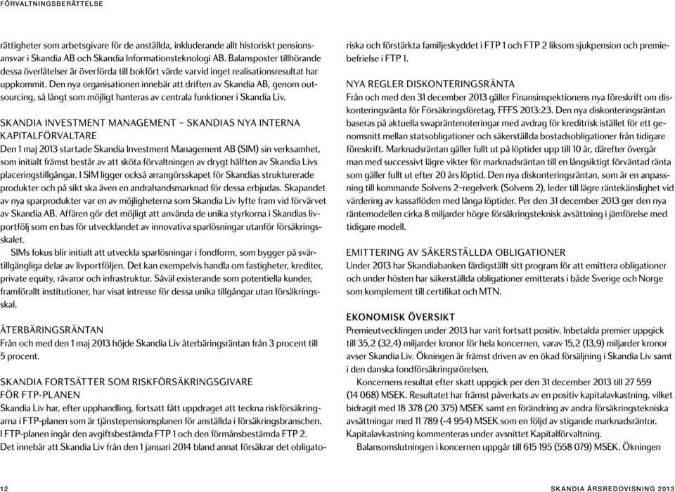 Den nya organisationen innebär att driften av Skandia AB, genom outsourcing, så långt som möjligt hanteras av centrala funktioner i Skandia Liv.