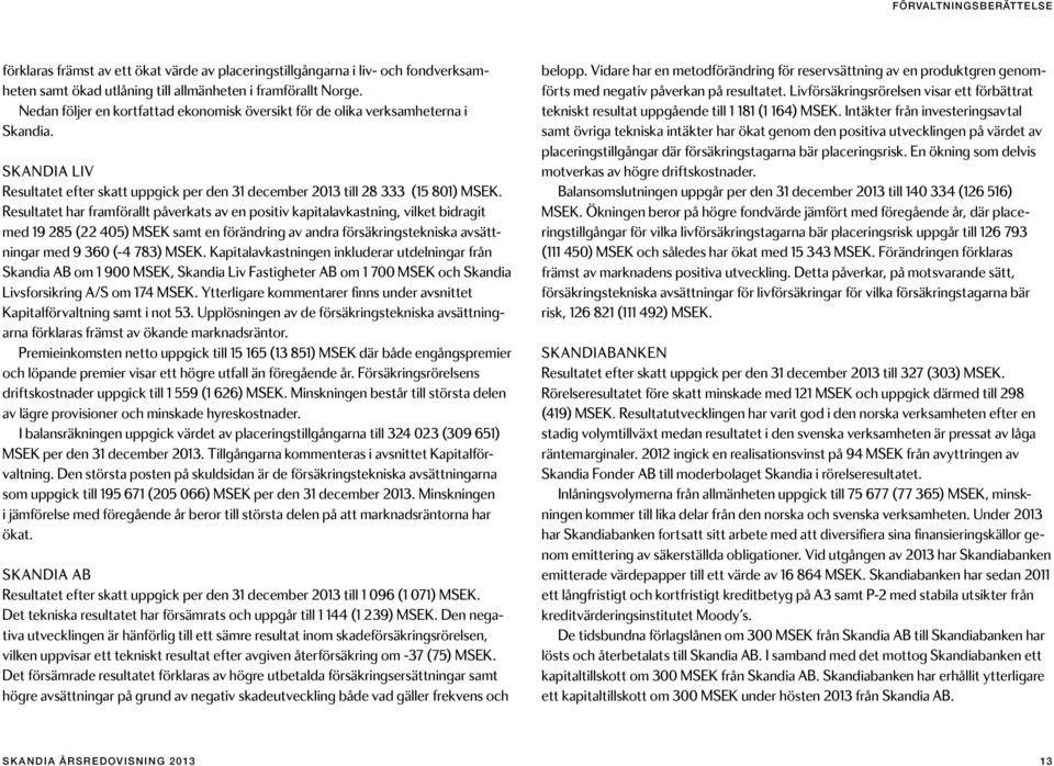 Resultatet har framförallt påverkats av en positiv kapitalavkastning, vilket bidragit med 19 285 (22 405) MSEK samt en förändring av andra försäkringstekniska avsättningar med 9 360 (-4 783) MSEK.