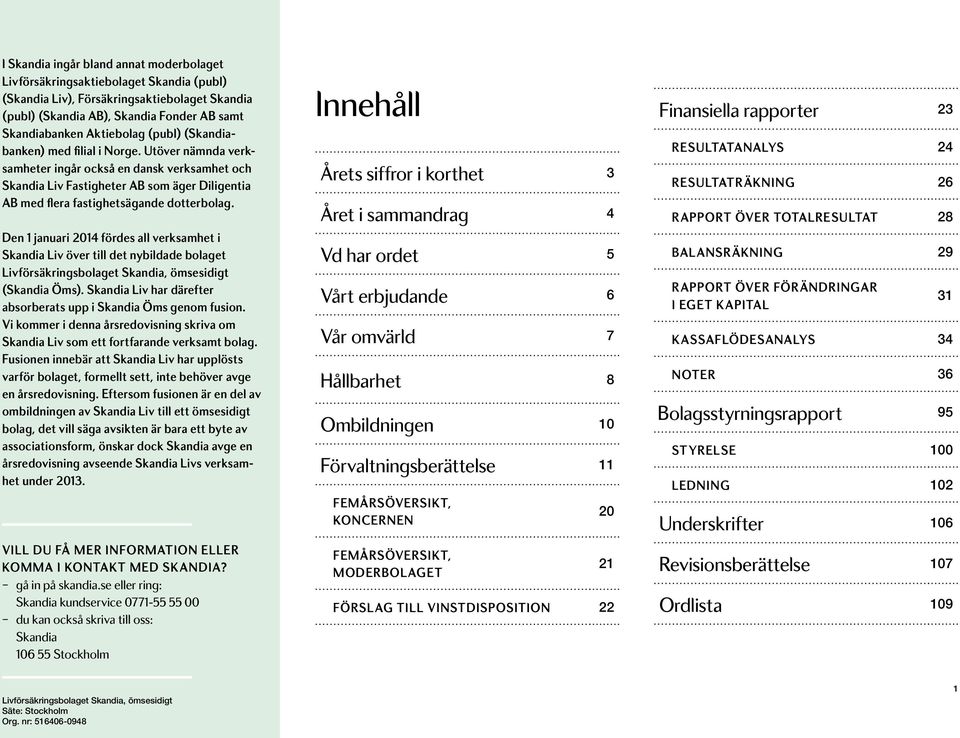 Den 1 januari 2014 fördes all verksamhet i skandia Liv över till det nybildade bolaget livförsäkringsbolaget Skandia, ömsesidigt (Skandia Öms).