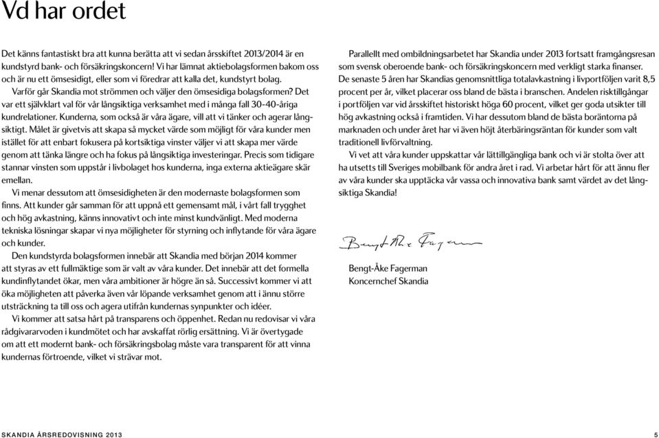 Det var ett självklart val för vår långsiktiga verksamhet med i många fall 30-40-åriga kundrelationer. Kunderna, som också är våra ägare, vill att vi tänker och agerar långsiktigt.