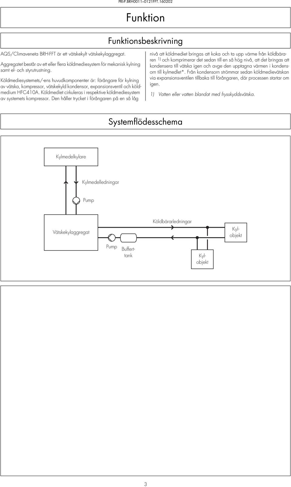 Köldmediesystemets/-ens huvudkomponenter är: förångare för kylning av vätska, kompressor, vätskekyld kondensor, expansionsventil och köldmedium HFC40A.