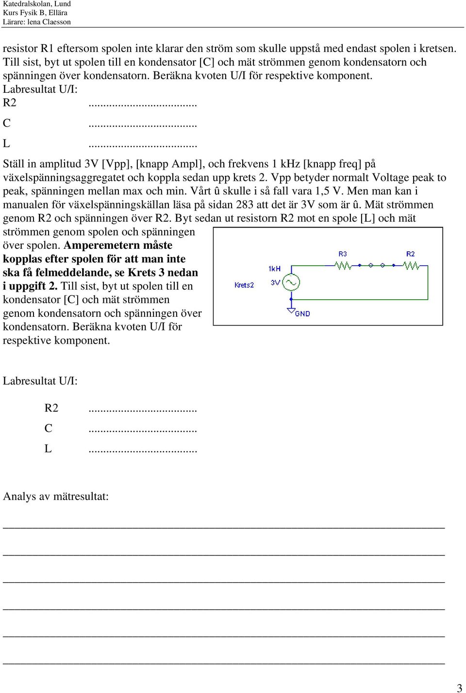 bresultat U/I: R2... C... L... Ställ in amplitud 3V [Vpp], [knapp Ampl], och frekvens 1 khz [knapp freq] på växelspänningsaggregatet och koppla sedan upp krets 2.