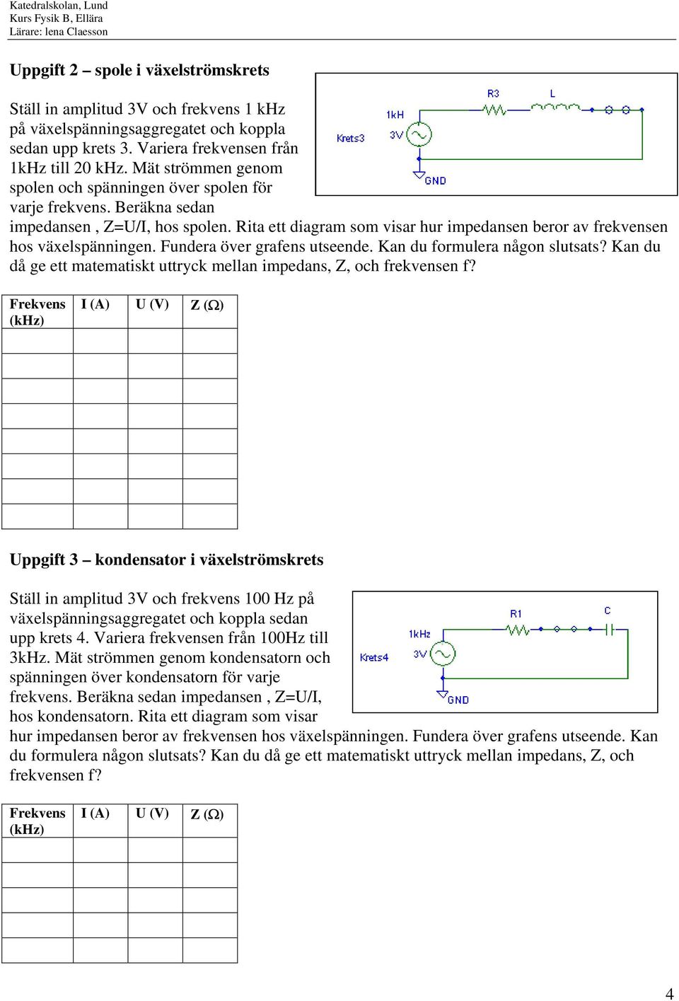 Fundera över grafens utseende. Kan du formulera någon slutsats? Kan du då ge ett matematiskt uttryck mellan impedans, Z, och frekvensen f?